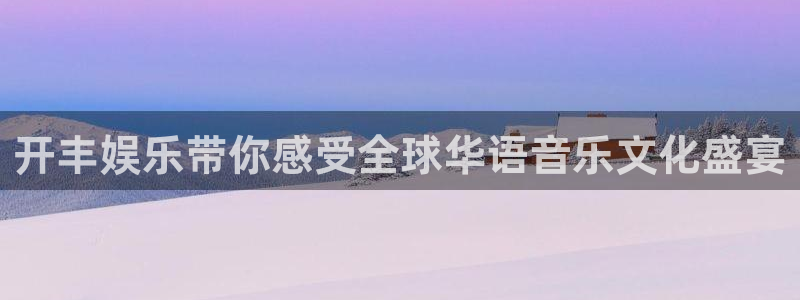 mg不朽情缘炸：开丰娱乐带你感受全球华语音乐文化盛宴