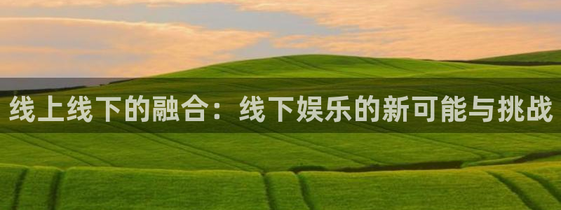 mg不朽情缘下载：线上线下的融合：线下娱乐的新可能与挑战