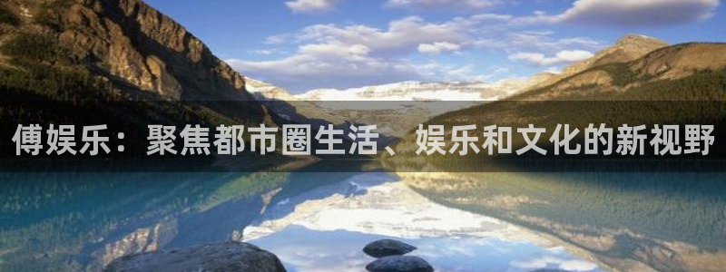 mg不朽情缘滴血：傅娱乐：聚焦都市圈生活、娱乐和文化的新视野