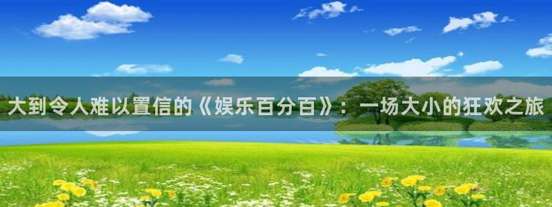 mg不朽情缘手机游戏：大到令人难以置信的《娱乐百分百》：一场大小的狂欢之旅