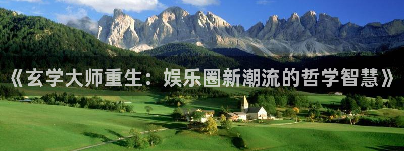不朽情缘官方网站下载：《玄学大师重生：娱乐圈新潮流的哲学智慧》