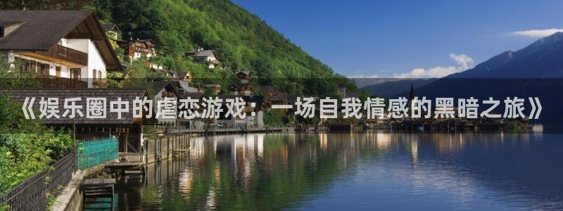 mg不朽情缘稳赢：《娱乐圈中的虐恋游戏：一场自我情感的黑暗之旅》