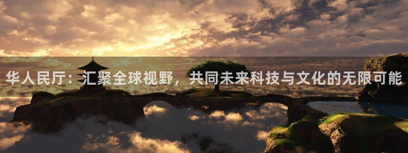 mg不朽情缘5滴血大奖：华人民厅：汇聚全球视野，共同未来科技与文化的无限可能