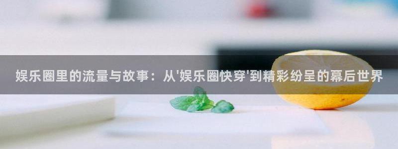 mg不朽情缘五滴血：娱乐圈里的流量与故事：从\'娱乐圈快穿\'到精彩纷呈的幕后世界