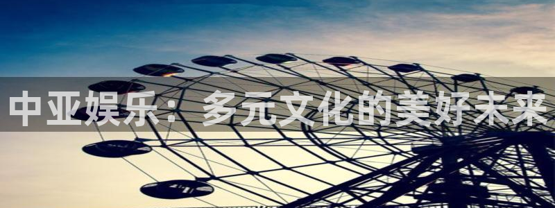 mg不朽情缘炸：中亚娱乐：多元文化的美好未来