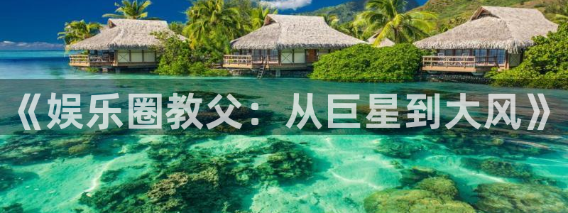 mg不朽情缘官网：《娱乐圈教父：从巨星到大风》