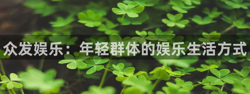 mg游戏不朽情缘：众发娱乐：年轻群体的娱乐生活方式