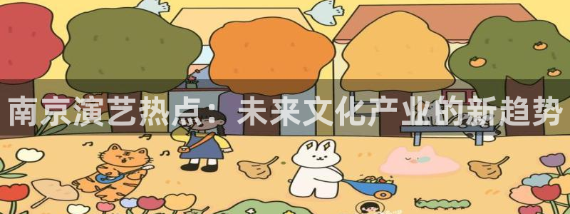mg不朽情缘游戏下载：南京演艺热点：未来文化产业的新趋势